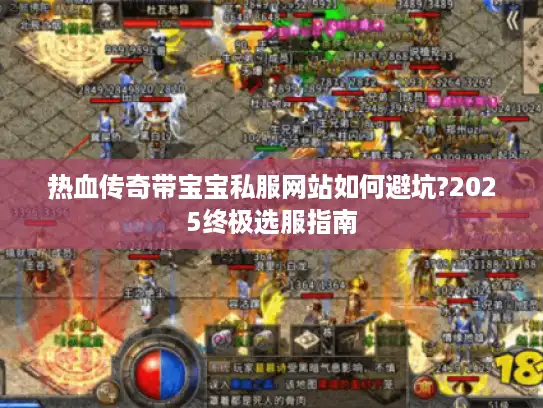 热血传奇带宝宝私服网站如何避坑?2025终极选服指南