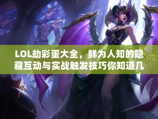 LOL劫彩蛋大全,鲜为人知的隐藏互动与实战触发技巧你知道几个? LOL劫彩蛋大全,鲜为人知的隐藏互动与实战触发技巧你知道几个?