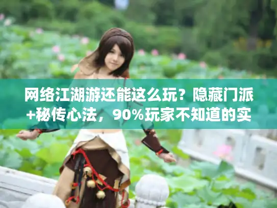 网络江湖游还能这么玩？隐藏门派+秘传心法，90%玩家不知道的实战攻略！