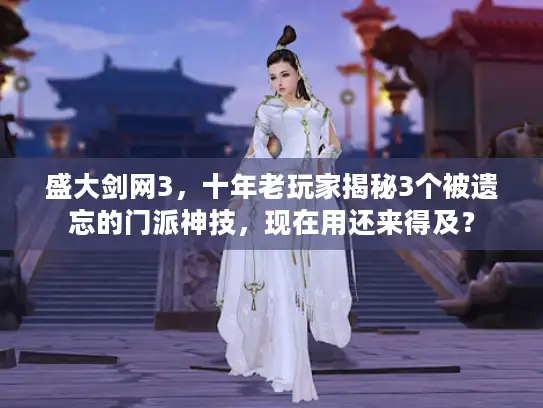 盛大剑网3，十年老玩家揭秘3个被遗忘的门派神技，现在用还来得及？
