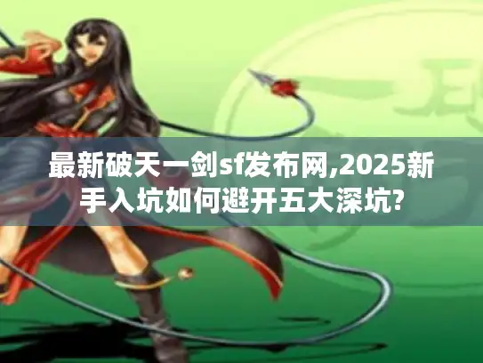 最新破天一剑sf发布网,2025新手入坑如何避开五大深坑?