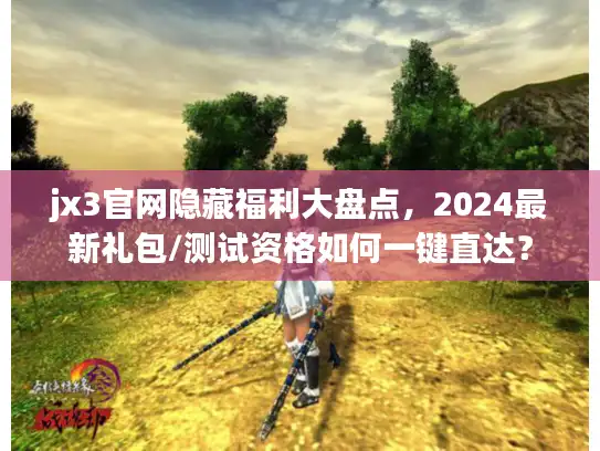 jx3官网隐藏福利大盘点，2024最新礼包/测试资格如何一键直达？