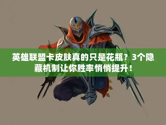 英雄联盟卡皮肤真的只是花瓶？3个隐藏机制让你胜率悄悄提升！