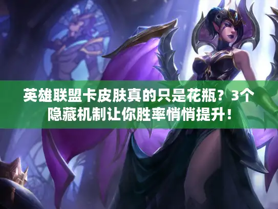 英雄联盟卡皮肤真的只是花瓶？3个隐藏机制让你胜率悄悄提升！
