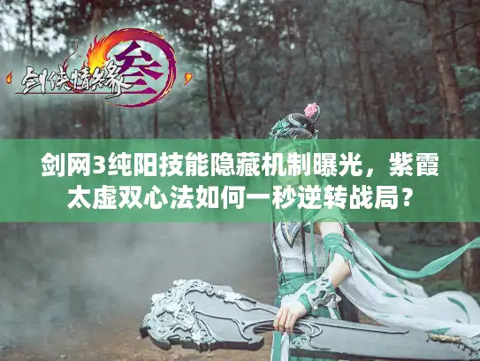 剑网3纯阳技能隐藏机制曝光，紫霞太虚双心法如何一秒逆转战局？