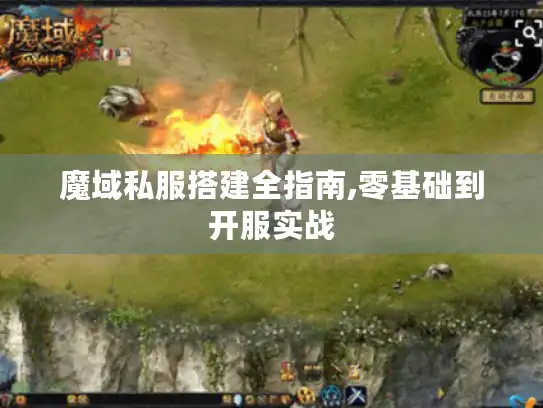 魔域私服搭建全指南,零基础到开服实战