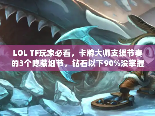 LOL TF玩家必看，卡牌大师支援节奏的3个隐藏细节，钻石以下90%没掌握？