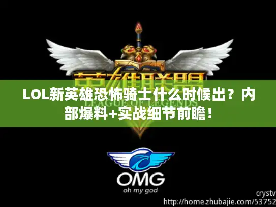LOL新英雄恐怖骑士什么时候出?内部爆料+实战细节前瞻! LOL新英雄恐怖骑士什么时候出?内部爆料+实战细节前瞻!