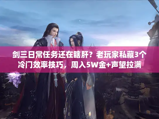 剑三日常任务还在瞎肝?老玩家私藏3个冷门效率技巧,周入5W金+声望拉满 剑三日常任务还在瞎肝?老玩家私藏3个冷门效率技巧,周入5W金+声望拉满