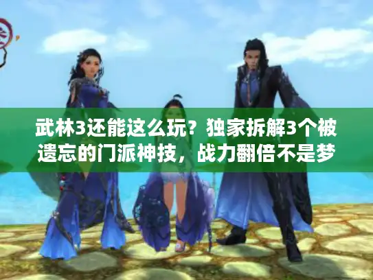 武林3还能这么玩？独家拆解3个被遗忘的门派神技，战力翻倍不是梦