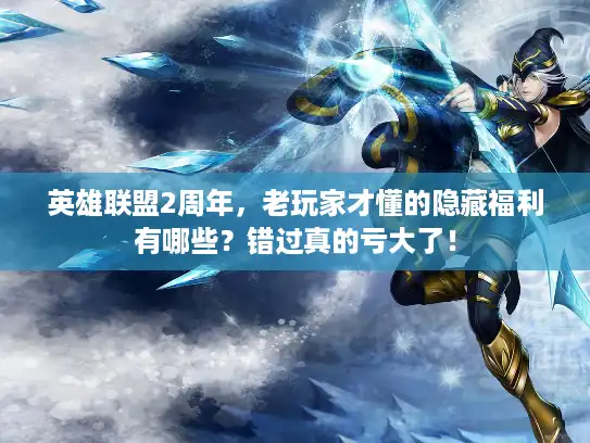 英雄联盟2周年，老玩家才懂的隐藏福利有哪些？错过真的亏大了！