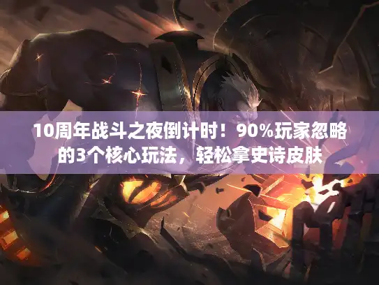 10周年战斗之夜倒计时！90%玩家忽略的3个核心玩法，轻松拿史诗皮肤