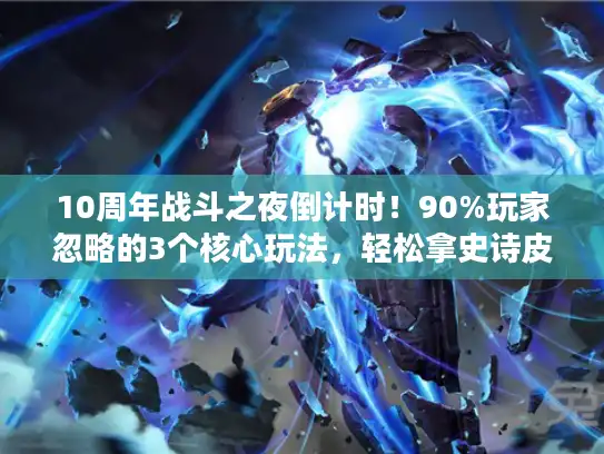 10周年战斗之夜倒计时！90%玩家忽略的3个核心玩法，轻松拿史诗皮肤