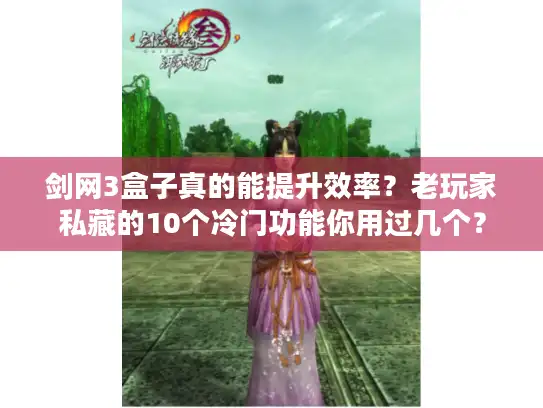 剑网3盒子真的能提升效率？老玩家私藏的10个冷门功能你用过几个？