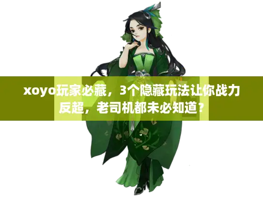 xoyo玩家必藏,3个隐藏玩法让你战力反超,老司机都未必知道? xoyo玩家必藏,3个隐藏玩法让你战力反超,老司机都未必知道?
