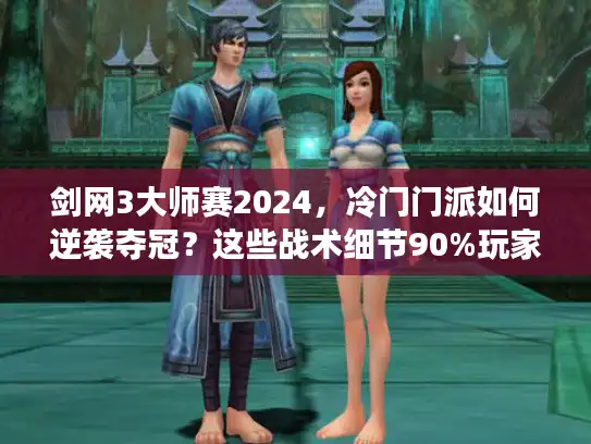 剑网3大师赛2024，冷门门派如何逆袭夺冠？这些战术细节90%玩家不知道
