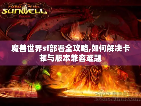 魔兽世界sf部署全攻略,如何解决卡顿与版本兼容难题