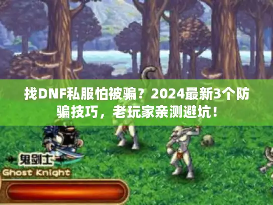 找DNF私服怕被骗？2024最新3个防骗技巧，老玩家亲测避坑！