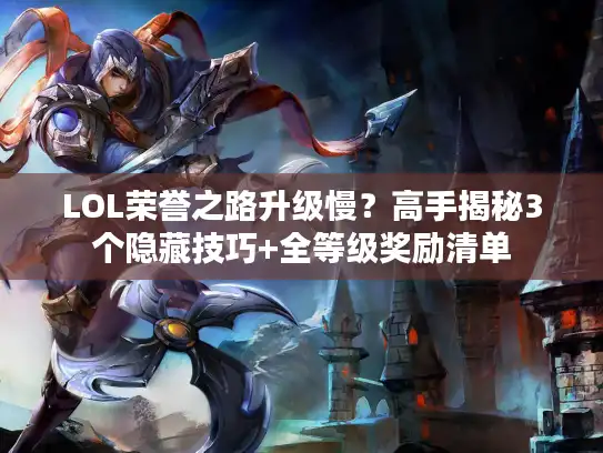 LOL荣誉之路升级慢？高手揭秘3个隐藏技巧+全等级奖励清单