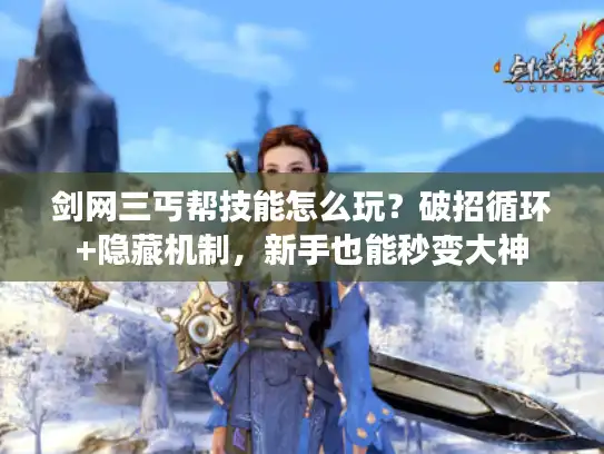 剑网三丐帮技能怎么玩？破招循环+隐藏机制，新手也能秒变大神