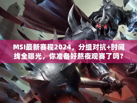 MSI最新赛程2024，分组对抗+时间线全曝光，你准备好熬夜观赛了吗？