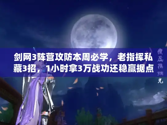 剑网3阵营攻防本周必学，老指挥私藏3招，1小时拿3万战功还稳赢据点！