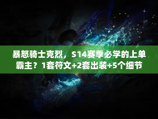 暴怒骑士克烈，S14赛季必学的上单霸主？1套符文+2套出装+5个细节让你胜率飙升
