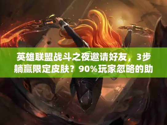 英雄联盟战斗之夜邀请好友,3步躺赢限定皮肤?90%玩家忽略的助力技巧 英雄联盟战斗之夜邀请好友,3步躺赢限定皮肤?90%玩家忽略的助力技巧
