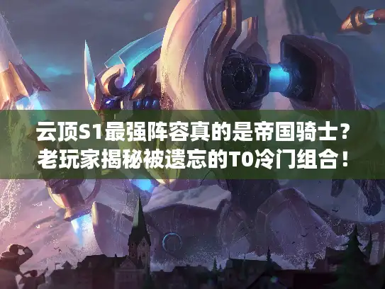 云顶S1最强阵容真的是帝国骑士？老玩家揭秘被遗忘的T0冷门组合！
