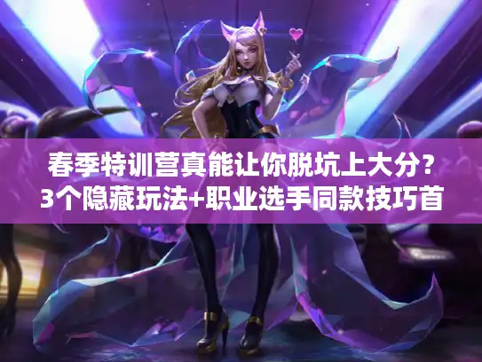 春季特训营真能让你脱坑上大分？3个隐藏玩法+职业选手同款技巧首次公开