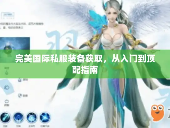 完美国际私服装备获取，从入门到顶配指南