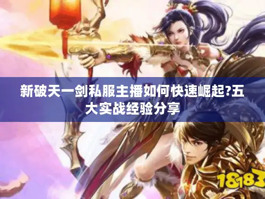 新破天一剑私服主播如何快速崛起?五大实战经验分享