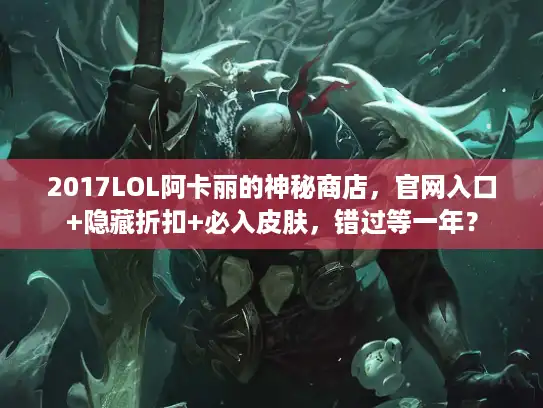 2017LOL阿卡丽的神秘商店,官网入口+隐藏折扣+必入皮肤,错过等一年? 2017LOL阿卡丽的神秘商店,官网入口+隐藏折扣+必入皮肤,错过等一年?