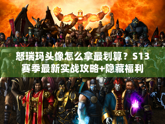 怒瑞玛头像怎么拿最划算?S13赛季最新实战攻略+隐藏福利 怒瑞玛头像怎么拿最划算?S13赛季最新实战攻略+隐藏福利