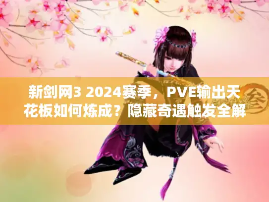 新剑网3 2024赛季，PVE输出天花板如何炼成？隐藏奇遇触发全解析！