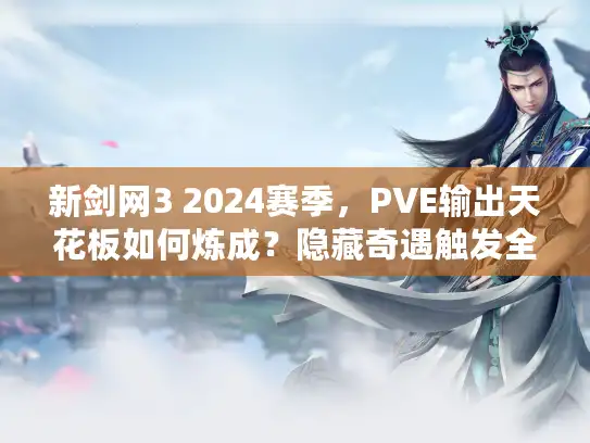 新剑网3 2024赛季，PVE输出天花板如何炼成？隐藏奇遇触发全解析！
