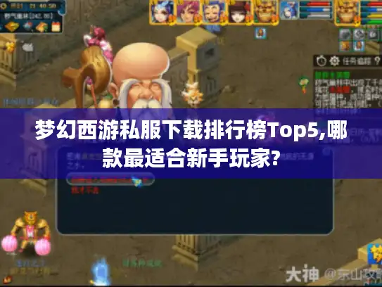 梦幻西游私服下载排行榜Top5,哪款最适合新手玩家?