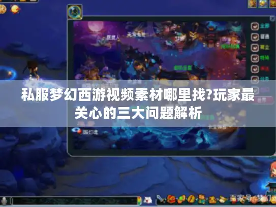 私服梦幻西游视频素材哪里找?玩家最关心的三大问题解析