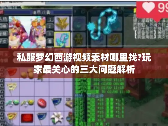 私服梦幻西游视频素材哪里找?玩家最关心的三大问题解析
