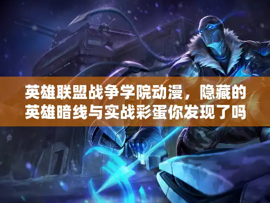 英雄联盟战争学院动漫，隐藏的英雄暗线与实战彩蛋你发现了吗？