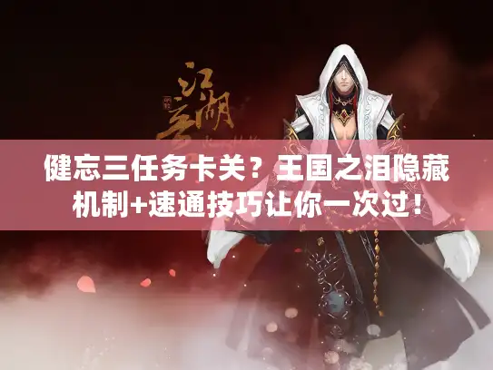 健忘三任务卡关？王国之泪隐藏机制+速通技巧让你一次过！