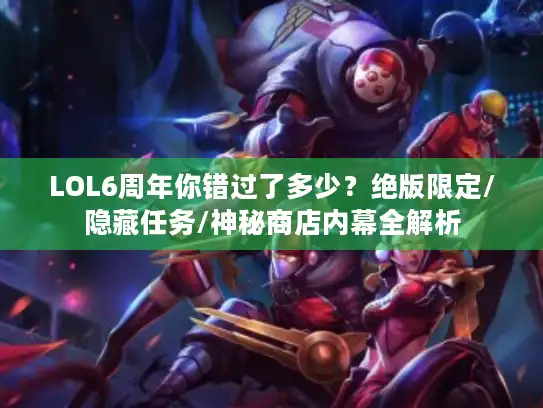 LOL6周年你错过了多少?绝版限定/隐藏任务/神秘商店内幕全解析 LOL6周年你错过了多少?绝版限定/隐藏任务/神秘商店内幕全解析