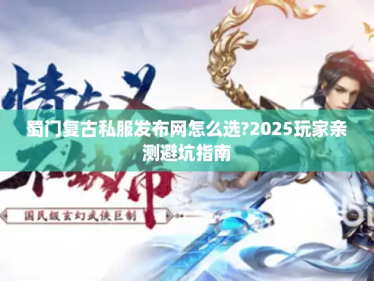 蜀门复古私服发布网怎么选?2025玩家亲测避坑指南 蜀门复古私服发布网怎么选?2025玩家亲测避坑指南
