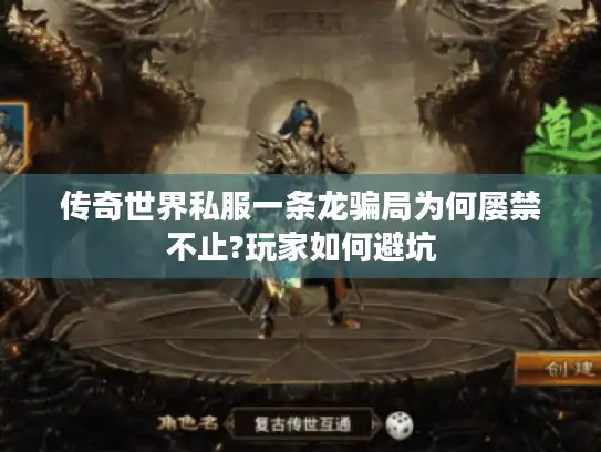 传奇世界私服一条龙骗局为何屡禁不止?玩家如何避坑 传奇世界私服一条龙骗局为何屡禁不止?玩家如何避坑