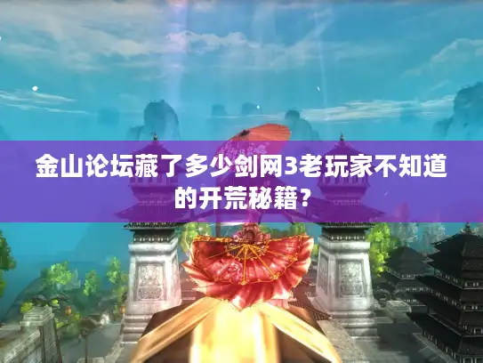 金山论坛藏了多少剑网3老玩家不知道的开荒秘籍? 金山论坛藏了多少剑网3老玩家不知道的开荒秘籍?