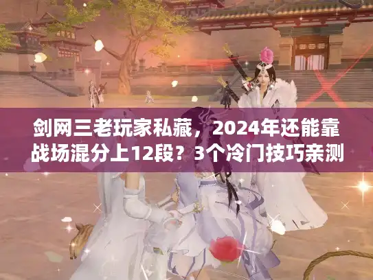 剑网三老玩家私藏，2024年还能靠战场混分上12段？3个冷门技巧亲测有效！