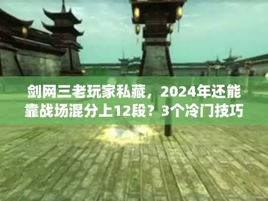 剑网三老玩家私藏，2024年还能靠战场混分上12段？3个冷门技巧亲测有效！