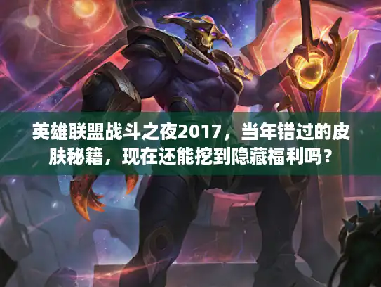 英雄联盟战斗之夜2017，当年错过的皮肤秘籍，现在还能挖到隐藏福利吗？