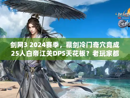 剑网3 2024赛季，藏剑冷门奇穴竟成25人白帝江关DPS天花板？老玩家都不知道的实战细节