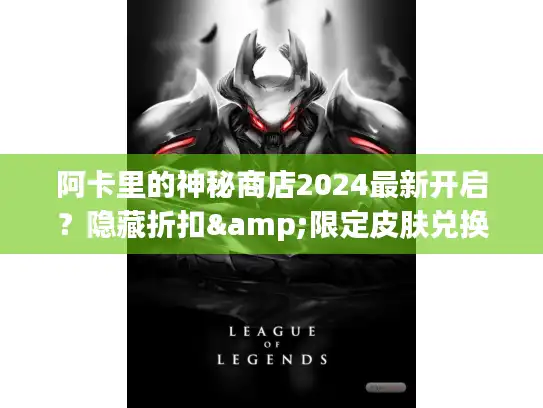 阿卡里的神秘商店2024最新开启？隐藏折扣&限定皮肤兑换全攻略来了！